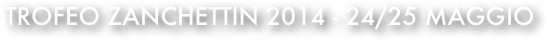 TROFEO ZAnchettin 2014 - 24/25 Maggio